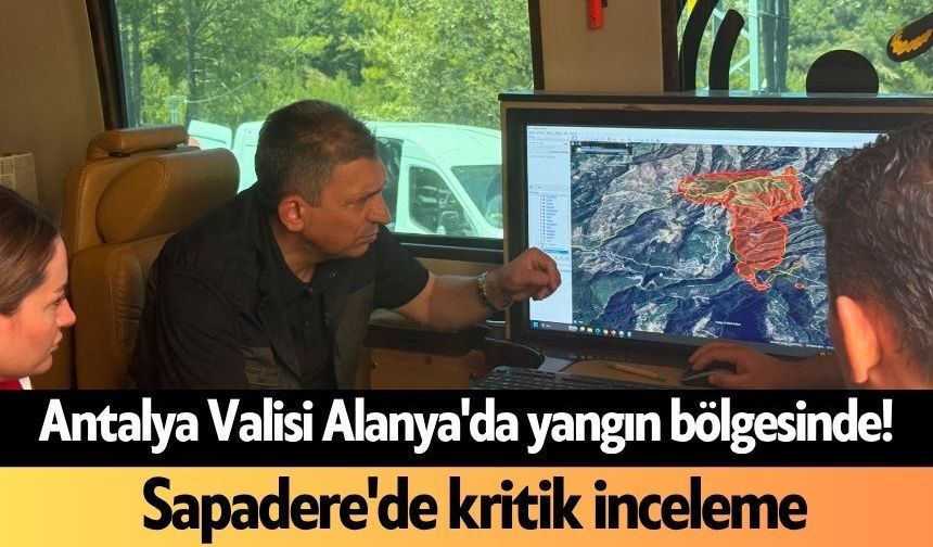 Antalya Valisi Alanya'da yangın bölgesinde! Sapadere'de kritik inceleme