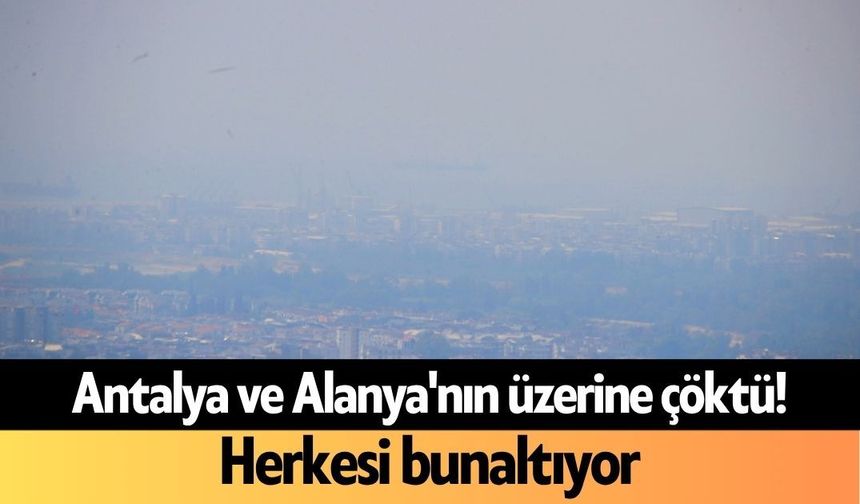 Antalya ve Alanya'nın üzerine çöktü! Herkesi bunaltıyor