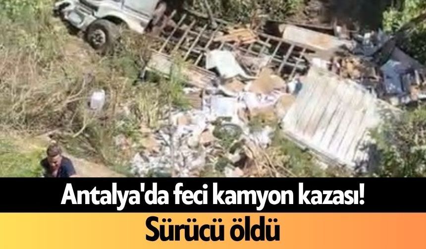 Antalya'da feci kamyon kazası! Sürücü öldü