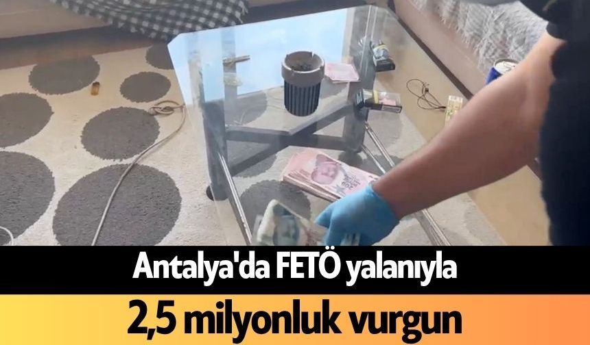 Antalya'da FETÖ yalanıyla 2,5 milyonluk vurgun