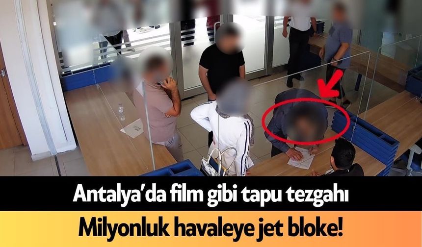 Antalya’da film gibi tapu tezgahı! Milyonluk havaleye jet bloke