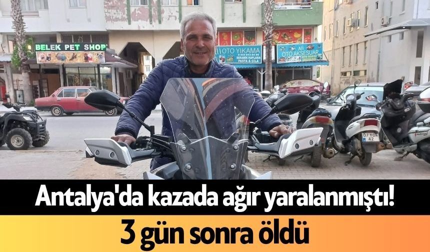 Antalya'da kazada ağır yaralanmıştı! 3 gün sonra öldü
