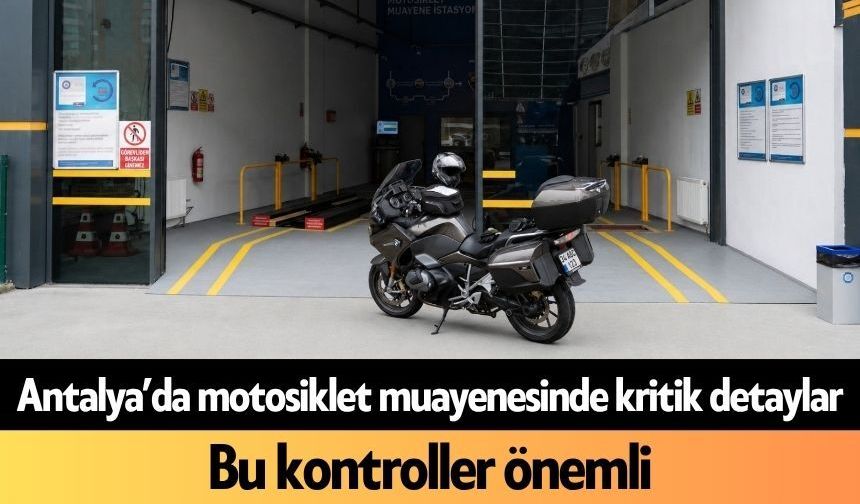Antalya’da motosiklet muayenesinde kritik detaylar: Bu kontroller önemli