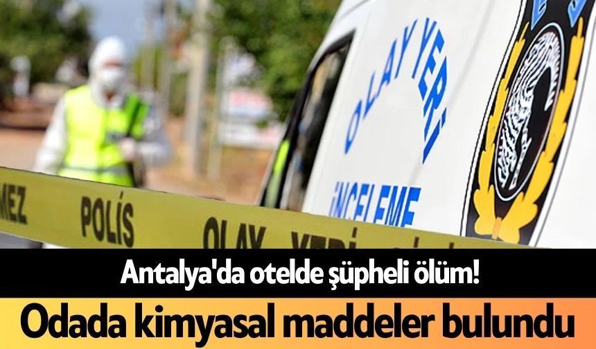 Antalya'da otelde şüpheli ölüm! Odada kimyasal maddeler bulundu