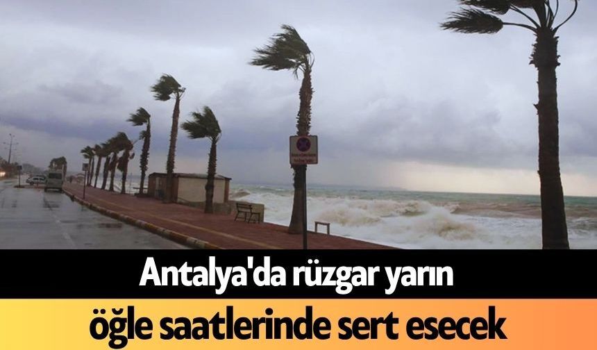 Antalya'da rüzgar yarın öğle saatlerinde sert esecek