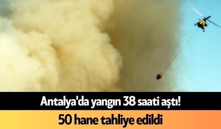 Antalya'da yangın 38 saati aştı! 50 hane tahliye edildi