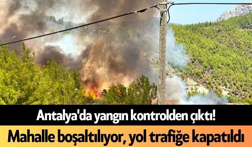 Antalya'da yangın kontrolden çıktı! Mahalle boşaltılıyor, yol trafiğe kapatıldı