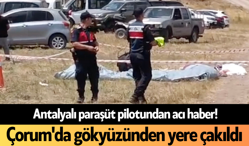 Antalyalı paraşüt pilotundan acı haber! Çorum'da gökyüzünden yere çakıldı