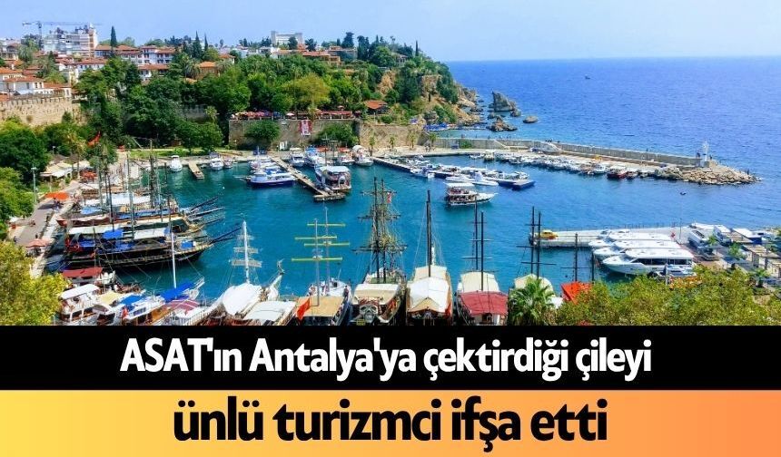 ASAT'ın Antalya'ya çektirdiği çileyi ünlü turizmci ifşa etti