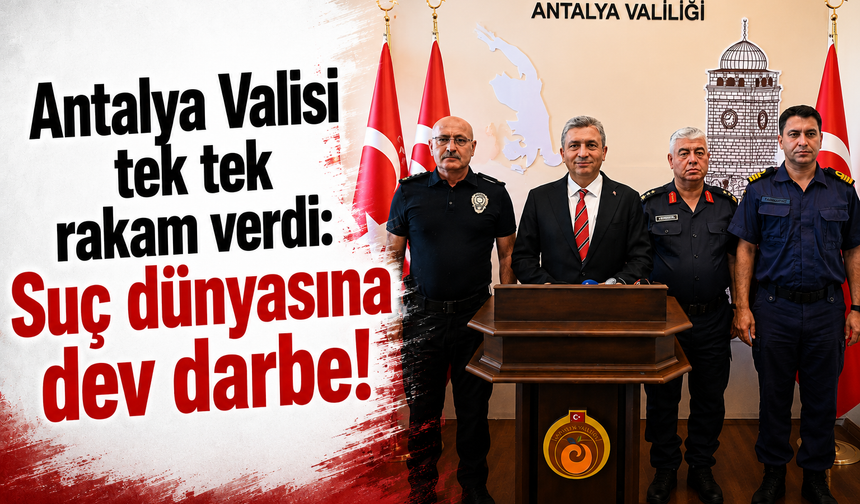 Antalya Valisi tek tek rakam verdi: Suç dünyasına dev darbe!