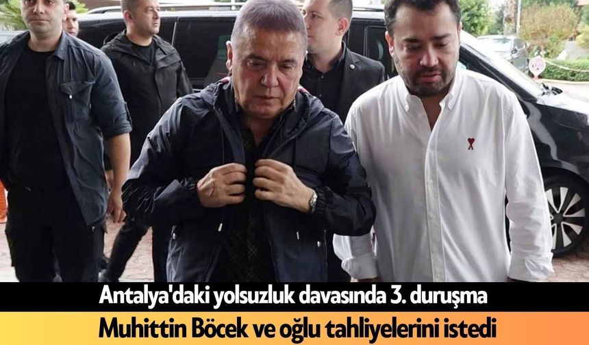 Antalya'daki yolsuzluk davasında 3. duruşma: Muhittin Böcek ve oğlu tahliyelerini istedi