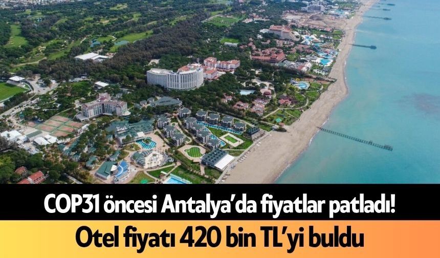 COP31 öncesi Antalya’da fiyatlar patladı! Otel fiyatı 420 bin TL’yi buldu