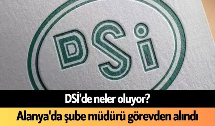DSİ'de neler oluyor? Alanya'da şube müdürü görevden alındı