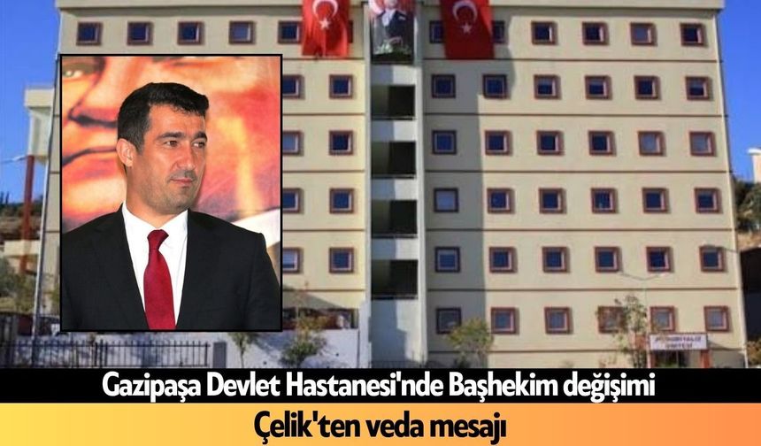 Gazipaşa Devlet Hastanesi'nde Başhekim değişimi: Çelik'ten veda mesajı