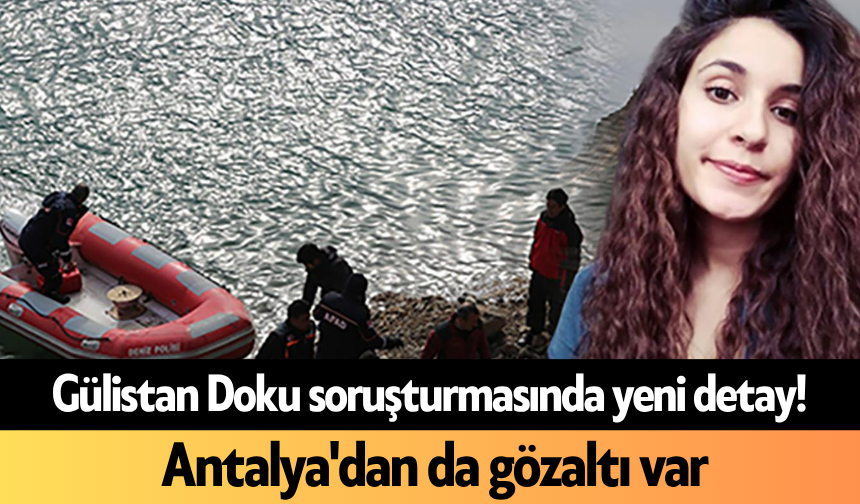 Gülistan Doku soruşturmasında yeni detay! Antalya'dan da gözaltı var
