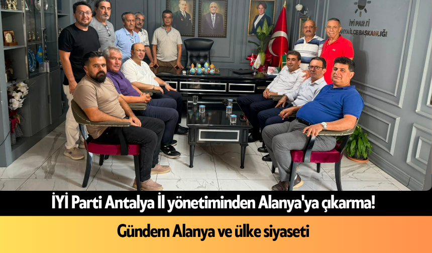 İYİ Parti Antalya İl yönetiminden Alanya'ya çıkarma! Gündem Alanya ve ülke siyaseti