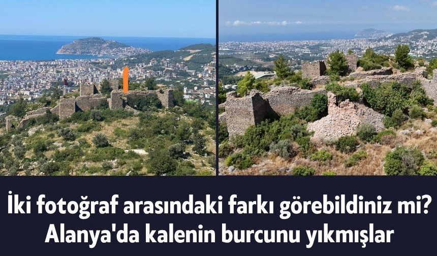 İki fotoğraf arasındaki farkı görebildiniz mi? Alanya'da kalenin burcunu yıkmışlar