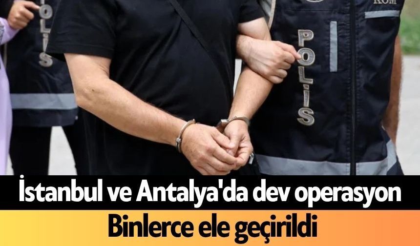 İstanbul ve Antalya'da dev operasyon: Binlerce ele geçirildi