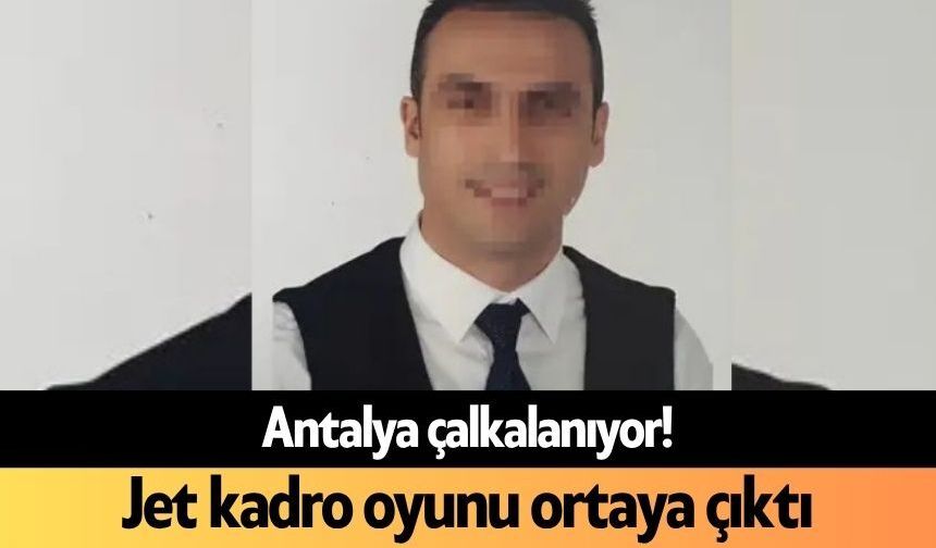 Antalya çalkalanıyor! Jet kadro oyunu ortaya çıktı