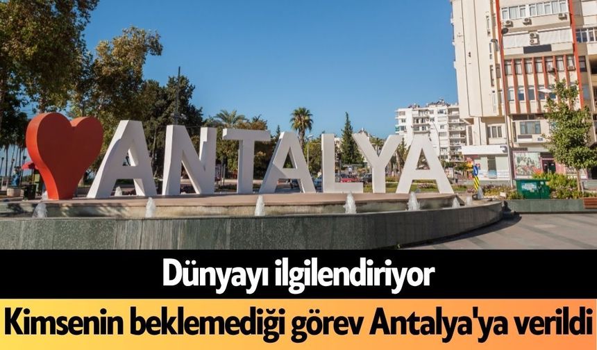 Dünyayı ilgilendiriyor: Kimsenin beklemediği görev Antalya'ya verildi