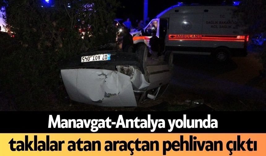 Manavgat-Antalya yolunda taklalar atan araçtan pehlivan çıktı