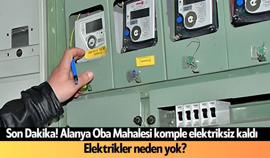 Son Dakika! Alanya Oba Mahallesi komple elektriksiz kaldı: Elektrikler neden yok?