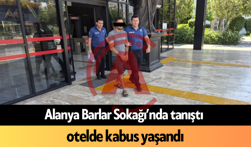 Alanya Barlar Sokağı’nda tanıştı, otelde kabus yaşandı