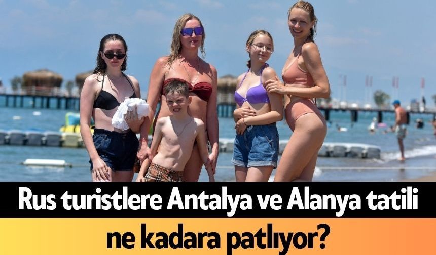 Rus turistlere Antalya ve Alanya tatili ne kadara patlıyor?