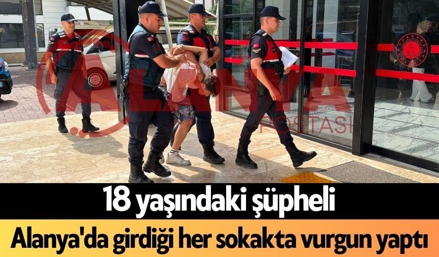 Son dakika! 18 yaşındaki şüpheli Alanya'da girdiği her sokakta vurgun yaptı