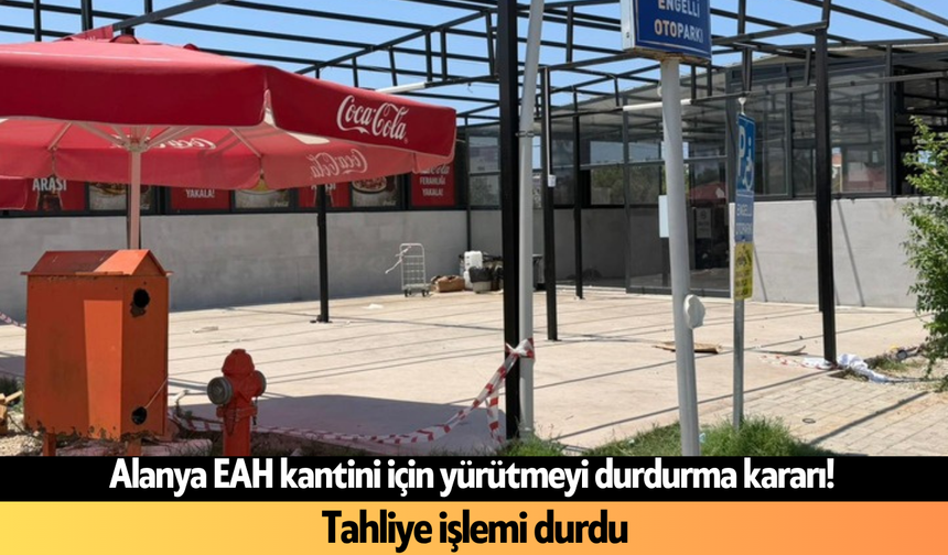 Alanya EAH kantini için yürütmeyi durdurma kararı! Tahliye işlemi durdu