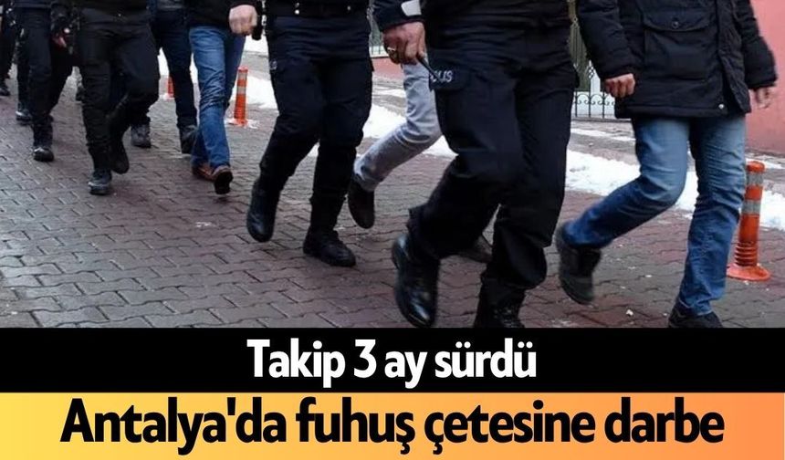 Takip 3 ay sürdü! Antalya'da f*huş çetesine darbe