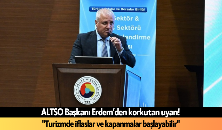 ALTSO Başkanı Erdem’den korkutan uyarı! "Turizmde iflaslar ve kapanmalar başlayabilir"
