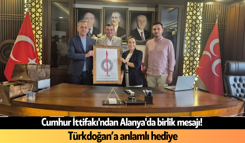 Cumhur İttifakı'ndan Alanya'da birlik mesajı! Türkdoğan’a anlamlı hediye