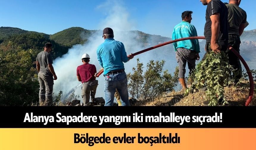 Alanya Sapadere yangını iki mahalleye sıçradı! Evler boşaltıldı