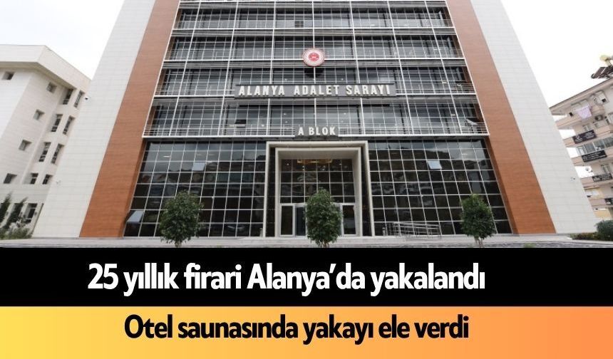 25 yıldır hapis cezası ile aranan şahıs Alanya'da yakalandı