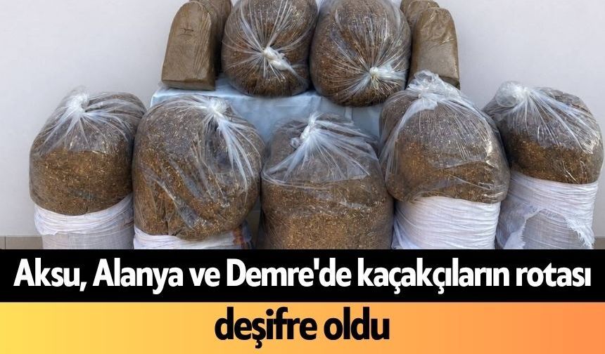 Aksu, Alanya ve Demre'de kaçakçıların rotası deşifre oldu