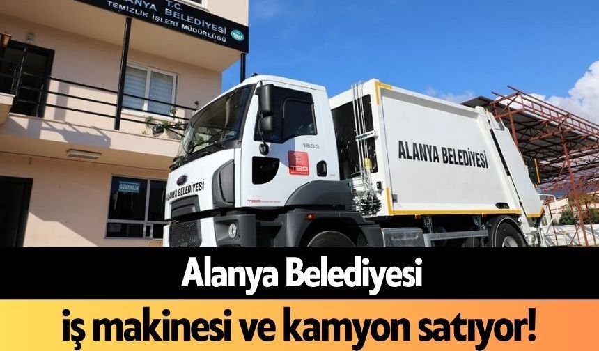 Alanya Belediyesi iş makinesi ve kamyon satıyor