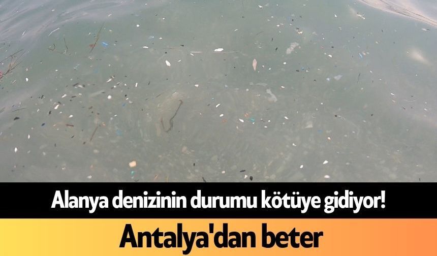 Alanya denizinin durumu kötüye gidiyor! Antalya'dan beter