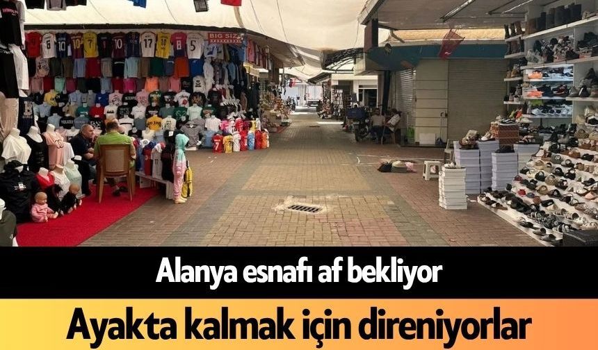 Alanya esnafı af bekliyor: Ayakta kalmak için direniyorlar