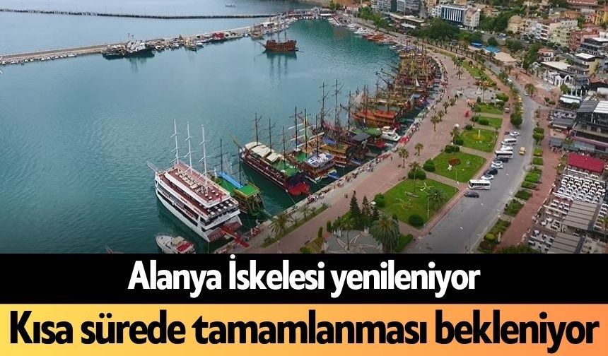 Alanya İskelesi yenileniyor: Kısa sürede tamamlanması bekleniyor