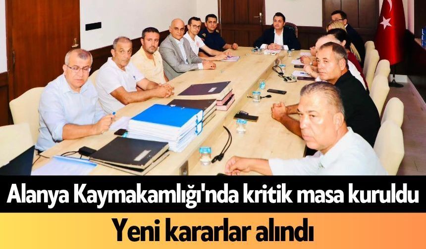 Alanya Kaymakamlığı'nda kritik masa kuruldu: Yeni kararlar alındı