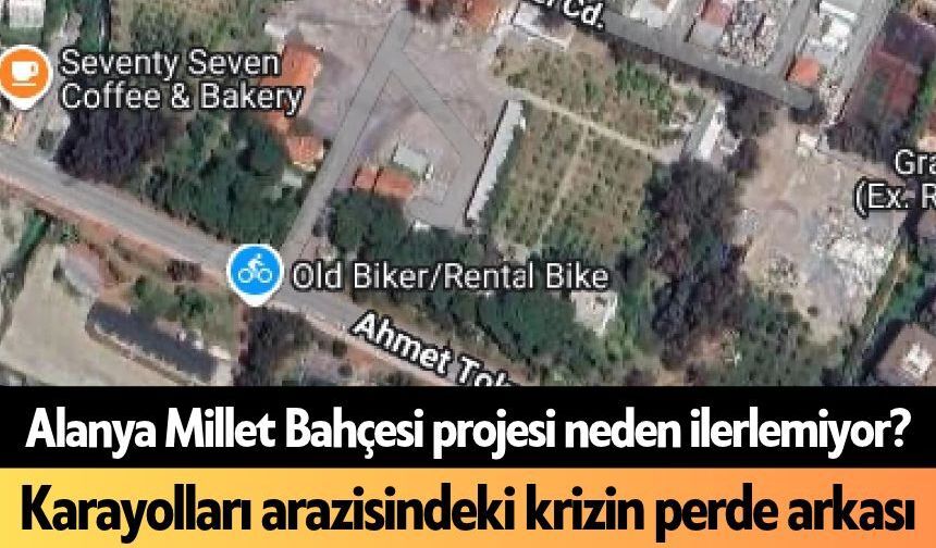 Alanya Millet Bahçesi projesi neden ilerlemiyor? Karayolları arazisindeki krizin perde arkası