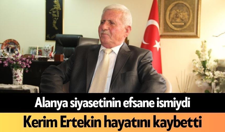 Alanya siyasetinin efsane ismiydi! Kerim Ertekin hayatını kaybetti