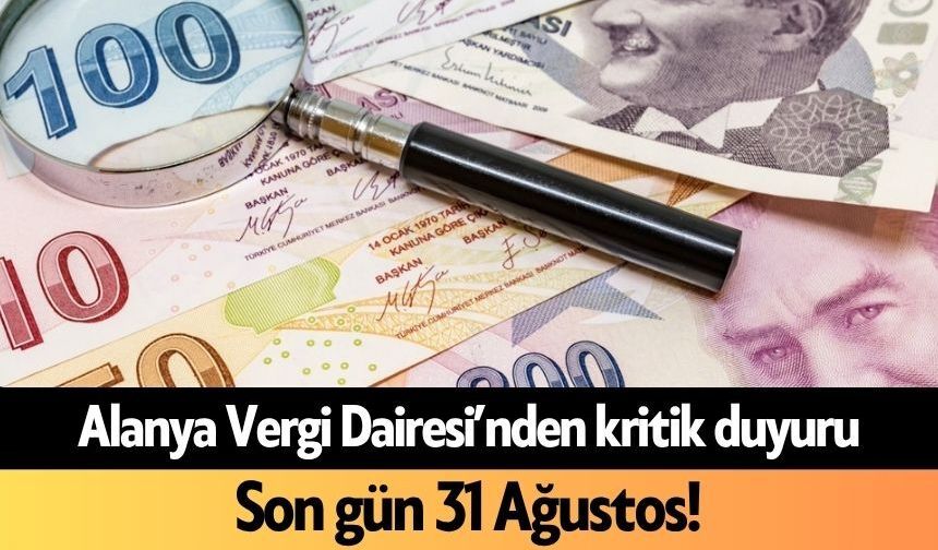 Alanya Vergi Dairesi’nden kritik duyuru: Son gün 31 Ağustos!