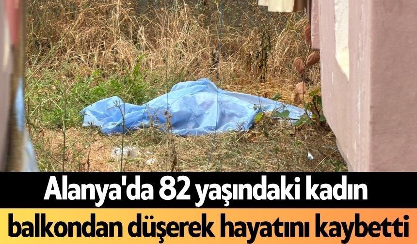 Alanya'da 82 yaşındaki kadın balkondan düşerek hayatını kaybetti