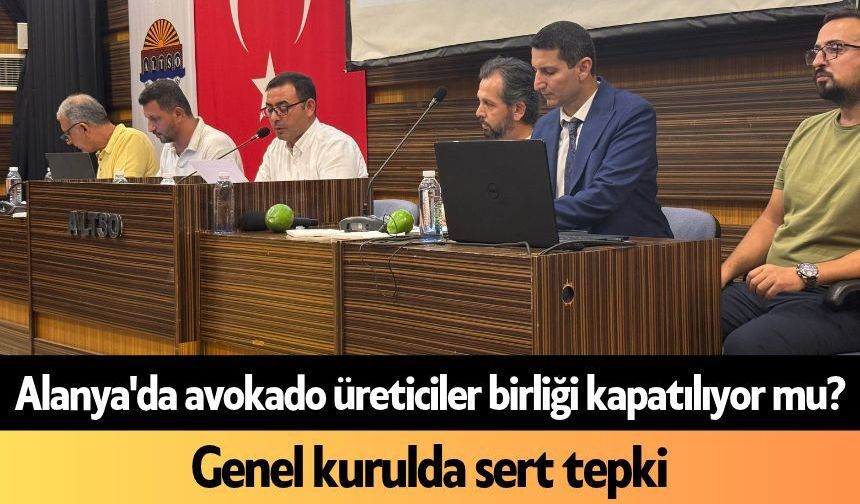 Alanya'da avokado üreticiler birliği kapatılıyor mu? Genel kurulda sert tepki