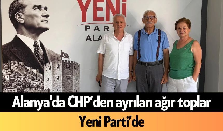 Alanya'da CHP’den ayrılan ağır toplar Yeni Parti’de