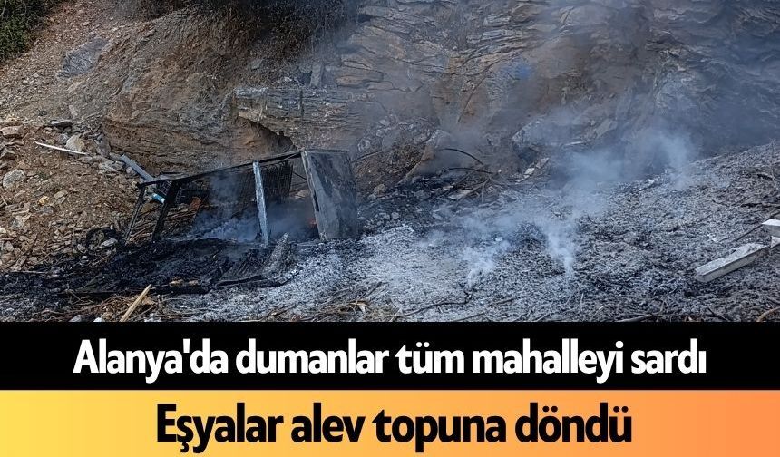 Alanya'da dumanlar tüm mahalleyi sardı: Eşyalar alev topuna döndü