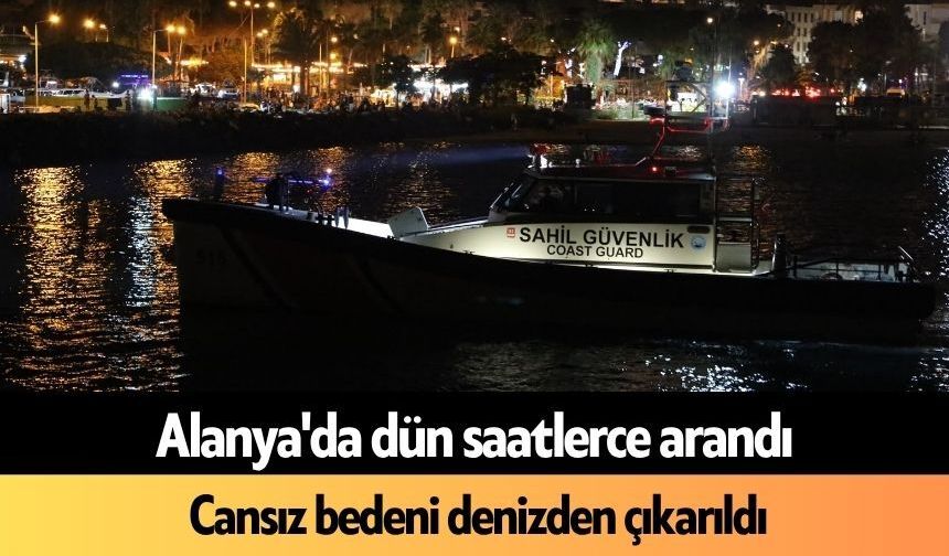 Alanya'da dün saatlerce arandı: Cansız bedeni denizden çıkarıldı