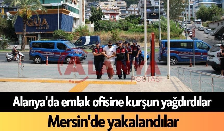 Alanya'da emlak ofisine kurşun yağdırdılar: Mersin'de yakalandılar